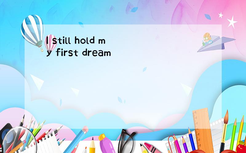 I still hold my first dream