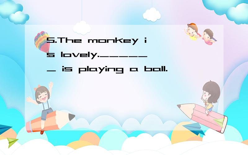 5.The monkey is lovely.______ is playing a ball.