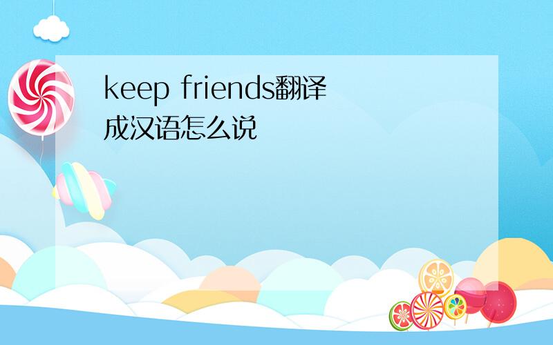 keep friends翻译成汉语怎么说