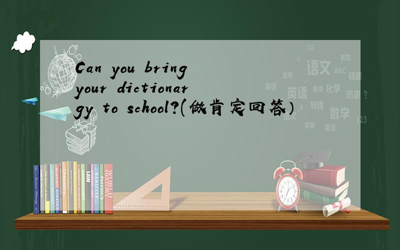 Can you bring your dictionargy to school?(做肯定回答）