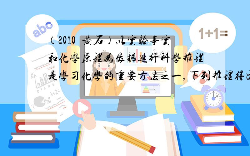 （2010•黄石）以实验事实和化学原理为依据进行科学推理是学习化学的重要方法之一，下列推理得出的相关结论正确的是（　　）