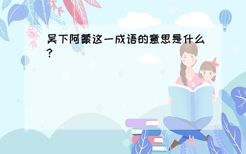 吴下阿蒙这一成语的意思是什么?