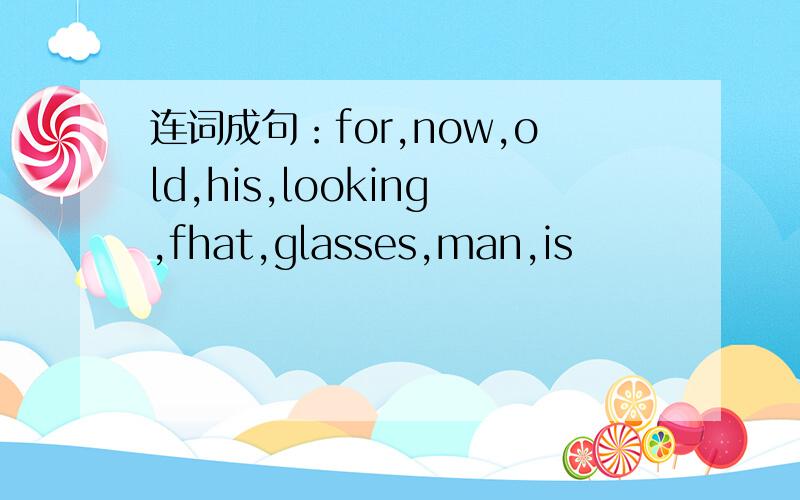 连词成句：for,now,old,his,looking,fhat,glasses,man,is