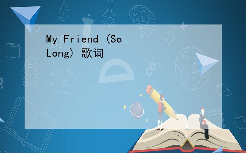 My Friend (So Long) 歌词