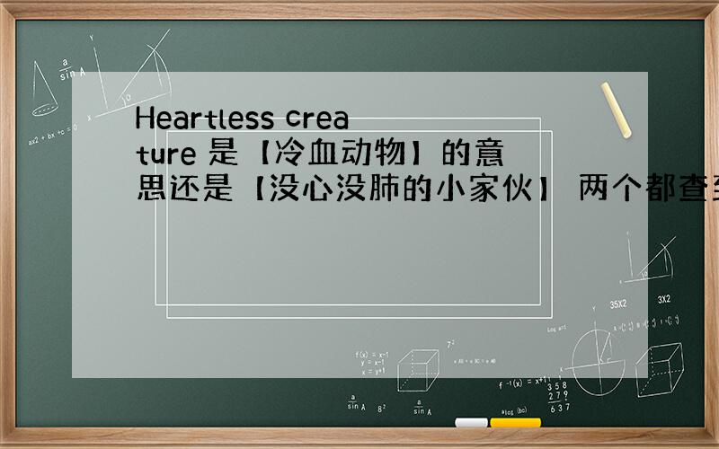 Heartless creature 是【冷血动物】的意思还是【没心没肺的小家伙】 两个都查到过,不知道哪个是正确的.