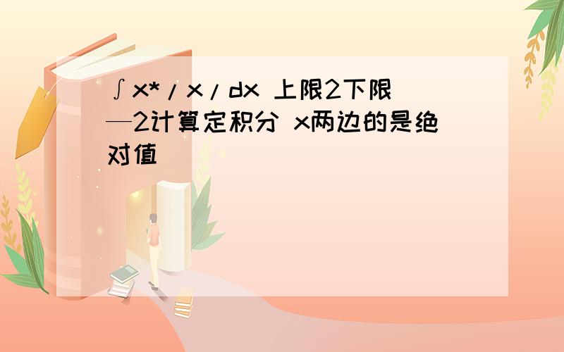 ∫x*/x/dx 上限2下限—2计算定积分 x两边的是绝对值