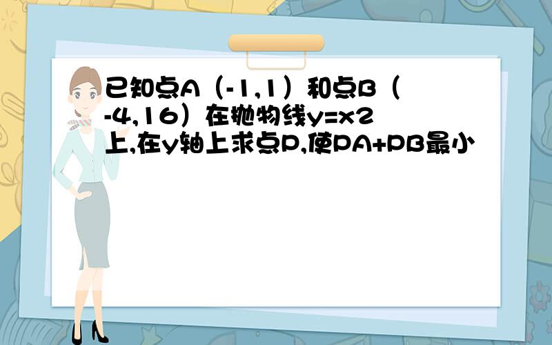 已知点A（-1,1）和点B（-4,16）在抛物线y=x2上,在y轴上求点P,使PA+PB最小