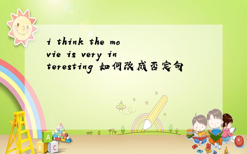 i think the movie is very interesting 如何改成否定句