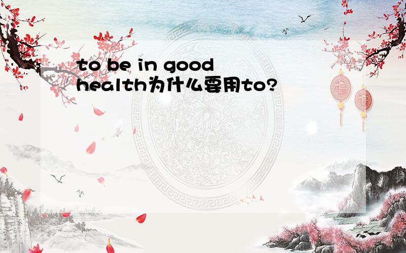 to be in good health为什么要用to?