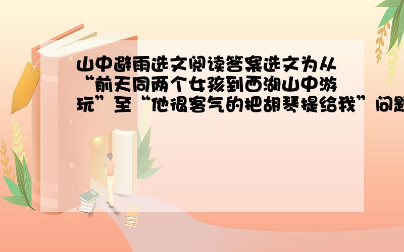 山中避雨选文阅读答案选文为从“前天同两个女孩到西湖山中游玩”至“他很客气的把胡琴提给我”问题选文中所写事件的时间是（）,