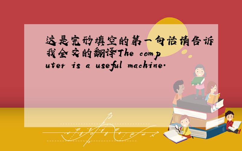 这是完形填空的第一句话请告诉我全文的翻译The computer is a useful machine.