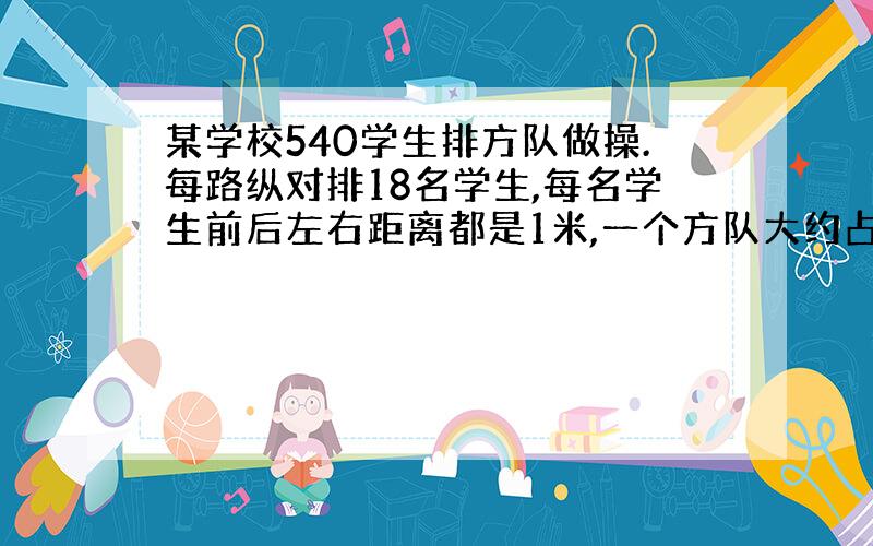 某学校540学生排方队做操.每路纵对排18名学生,每名学生前后左右距离都是1米,一个方队大约占地多少平方米