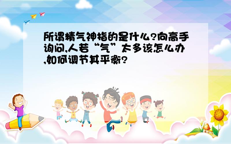 所谓精气神指的是什么?向高手询问,人若“气”太多该怎么办,如何调节其平衡?