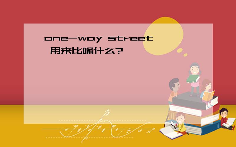 one-way street 用来比喻什么?