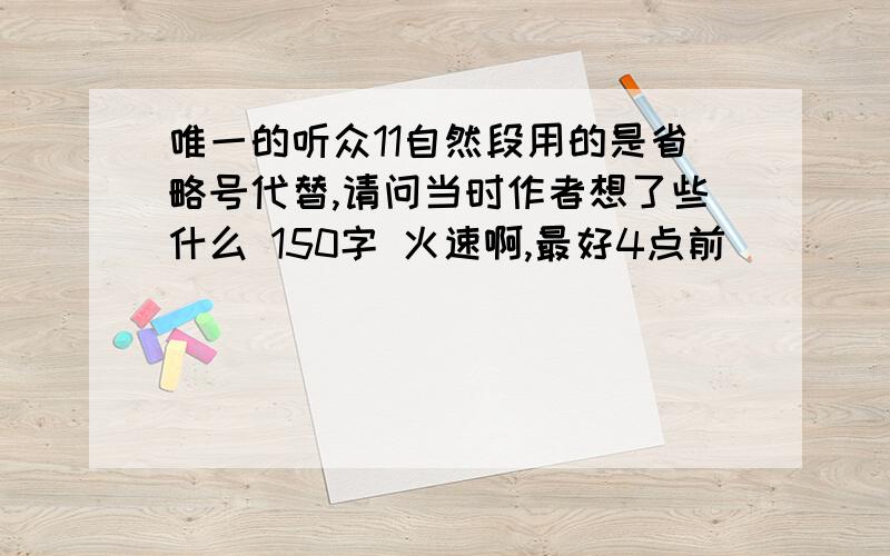 唯一的听众11自然段用的是省略号代替,请问当时作者想了些什么 150字 火速啊,最好4点前