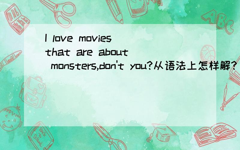 I love movies that are about monsters,don't you?从语法上怎样解?