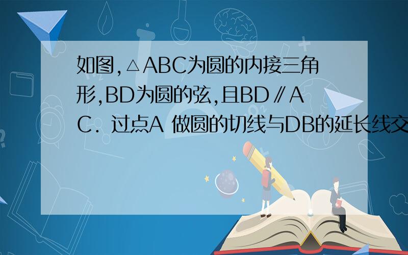 如图,△ABC为圆的内接三角形,BD为圆的弦,且BD∥AC．过点A 做圆的切线与DB的延长线交于点E,AD与BC交