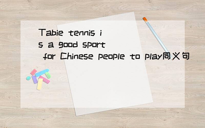 Tabie tennis is a good sport for Chinese people to play同义句