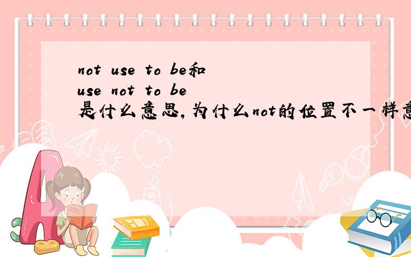 not use to be和use not to be 是什么意思,为什么not的位置不一样意思就变得不同了,高手最好从