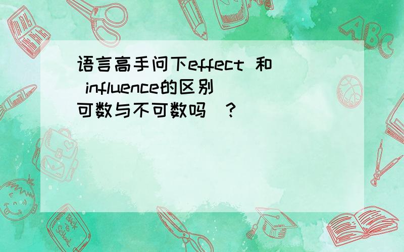 语言高手问下effect 和 influence的区别（可数与不可数吗）?