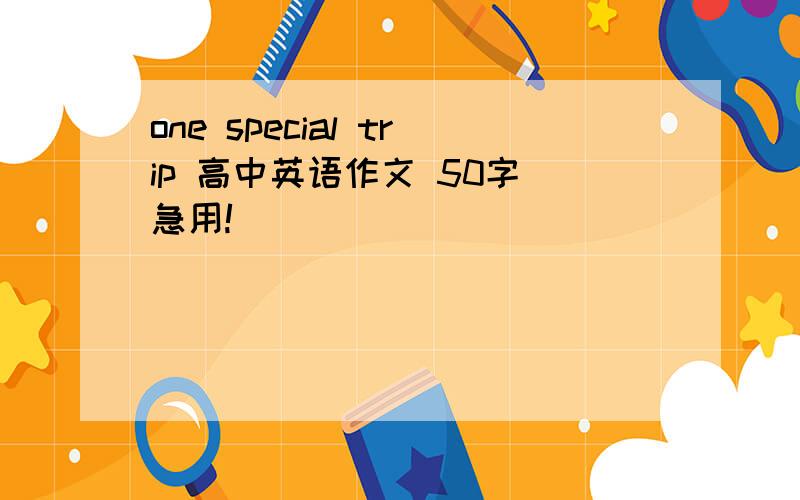 one special trip 高中英语作文 50字 急用!