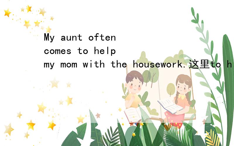 My aunt often comes to help my mom with the housework.这里to h