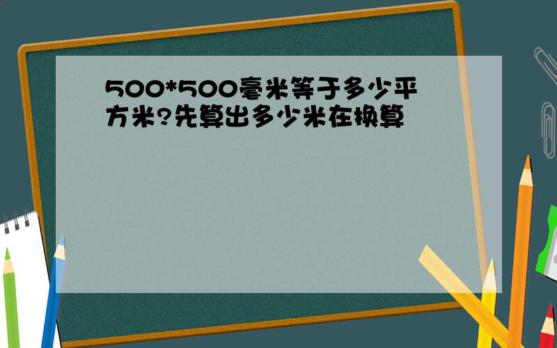 500*500毫米等于多少平方米?先算出多少米在换算