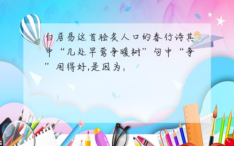 白居易这首脍炙人口的春行诗其中“几处早莺争暖树”句中“争”用得好,是因为：