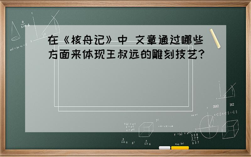 在《核舟记》中 文章通过哪些方面来体现王叔远的雕刻技艺?