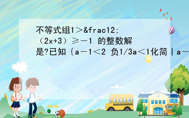 不等式组1＞½（2x+3）≥－1 的整数解是?已知｛a－1＜2 负1/3a＜1化简丨a－3丨+丨3+a丨的