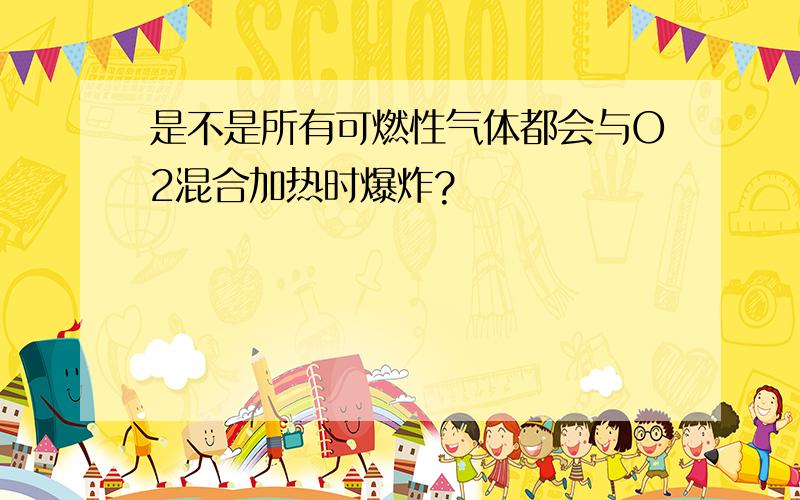 是不是所有可燃性气体都会与O2混合加热时爆炸?