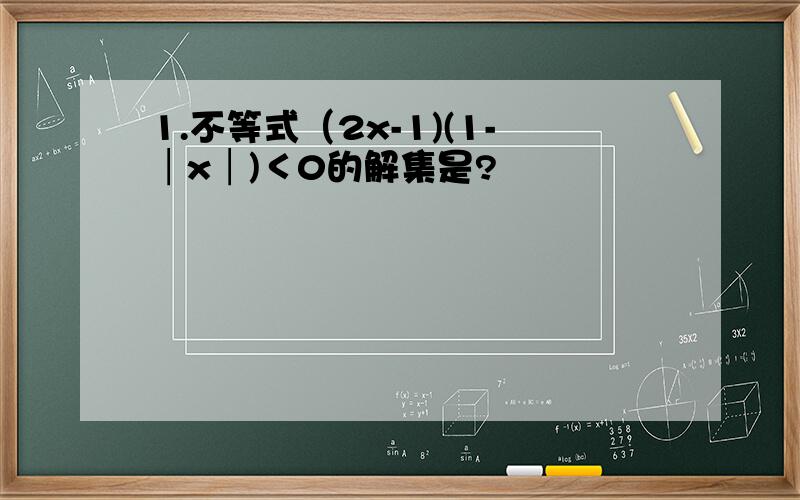 1.不等式（2x-1)(1-│x│)＜0的解集是?