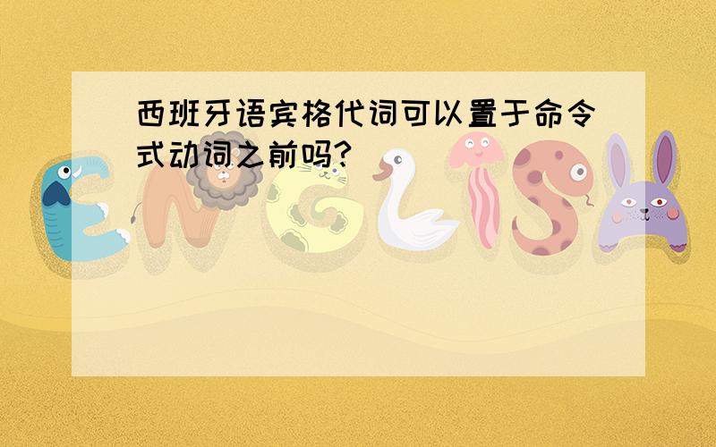 西班牙语宾格代词可以置于命令式动词之前吗?