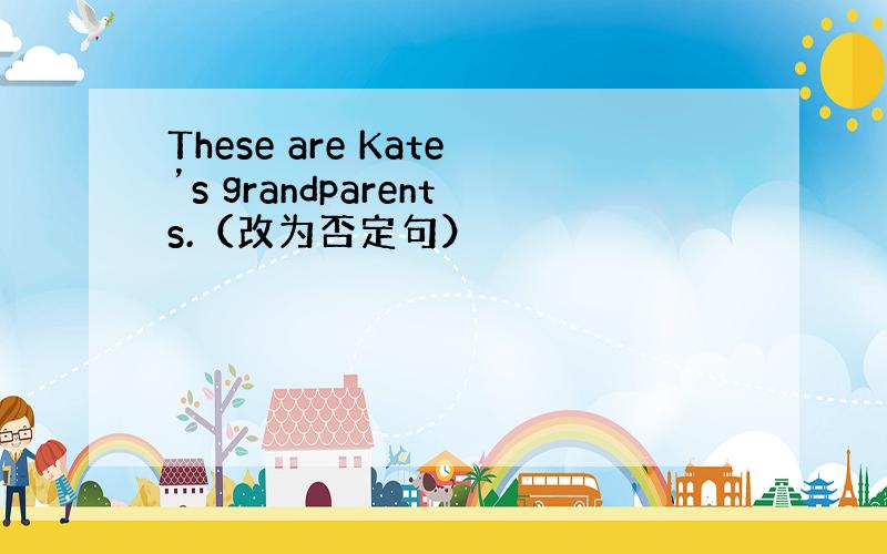 These are Kate’s grandparents.（改为否定句）