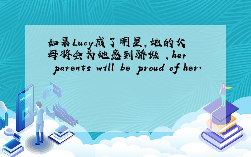 如果Lucy成了明星,她的父母将会为她感到骄傲 ,her parents will be proud of her.