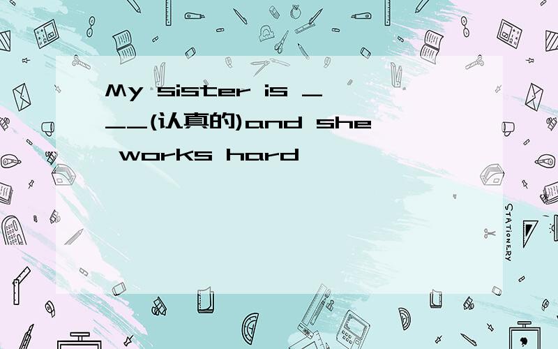 My sister is ___(认真的)and she works hard