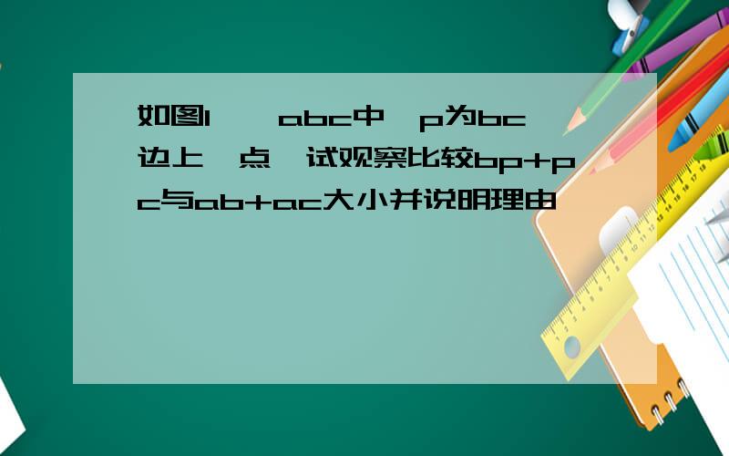 如图1,△abc中,p为bc边上一点,试观察比较bp+pc与ab+ac大小并说明理由