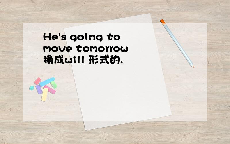 He's going to move tomorrow 换成will 形式的.