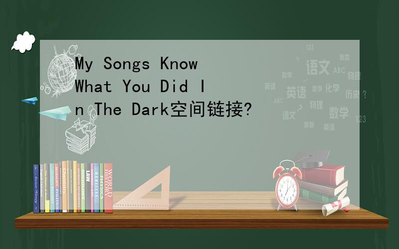 My Songs Know What You Did In The Dark空间链接?