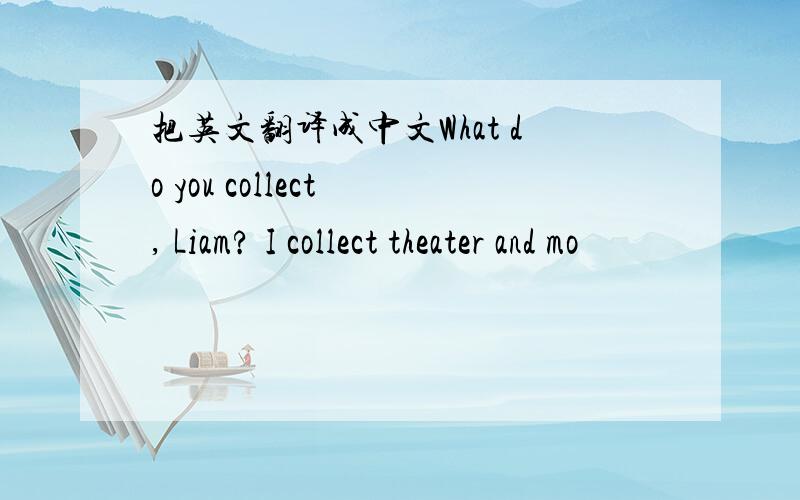 把英文翻译成中文What do you collect , Liam? I collect theater and mo