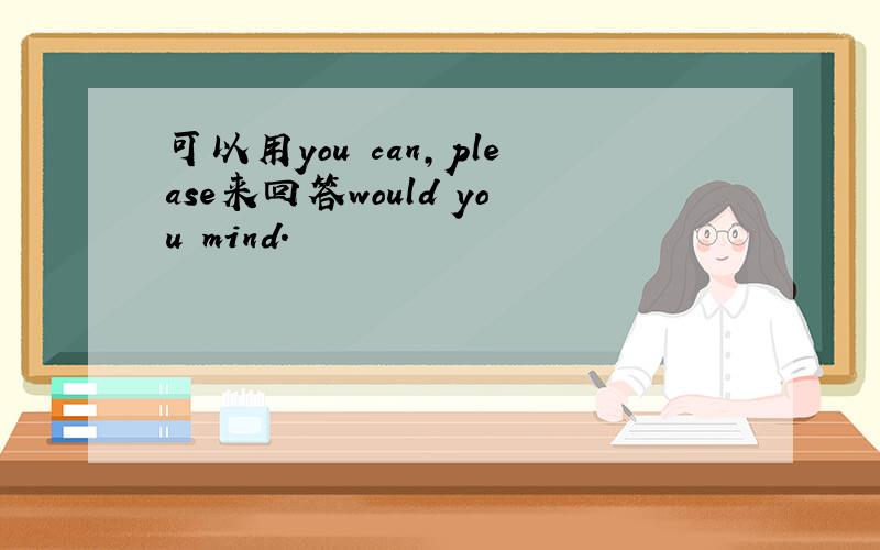 可以用you can,please来回答would you mind.