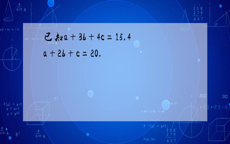 已知a+3b+4c=15,4a+2b+c=20,