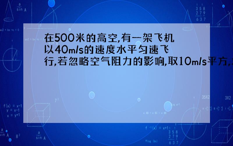 在500米的高空,有一架飞机以40m/s的速度水平匀速飞行,若忽略空气阻力的影响,取10m/s平方,求落地时速度的大小（