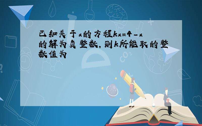 已知关于x的方程kx=4-x的解为负整数,则k所能取的整数值为