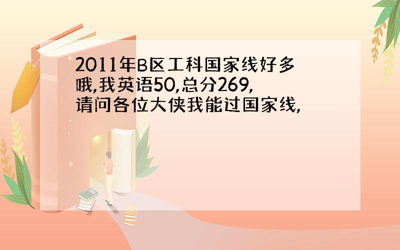 2011年B区工科国家线好多哦,我英语50,总分269,请问各位大侠我能过国家线,