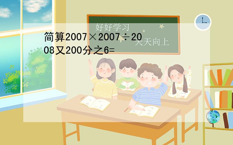 简算2007×2007÷2008又200分之6=