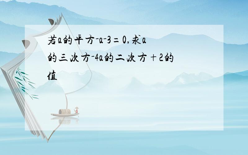 若a的平方-a-3=0,求a的三次方-4a的二次方+2的值