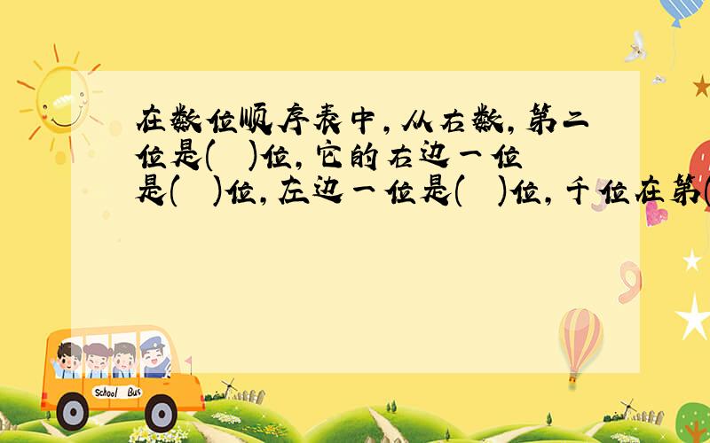 在数位顺序表中,从右数,第二位是(　 )位,它的右边一位是(　 )位,左边一位是(　 )位,千位在第(　 )位