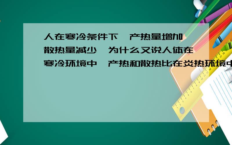 人在寒冷条件下,产热量增加,散热量减少,为什么又说人体在寒冷环境中,产热和散热比在炎热环境中快