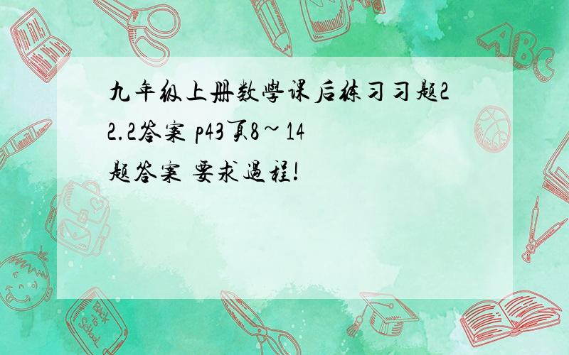 九年级上册数学课后练习习题22.2答案 p43页8~14题答案 要求过程!